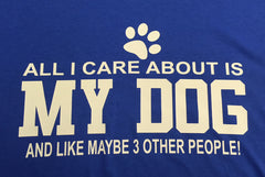 All I Care About is my Dog and Like 3 Other People T-Shirt