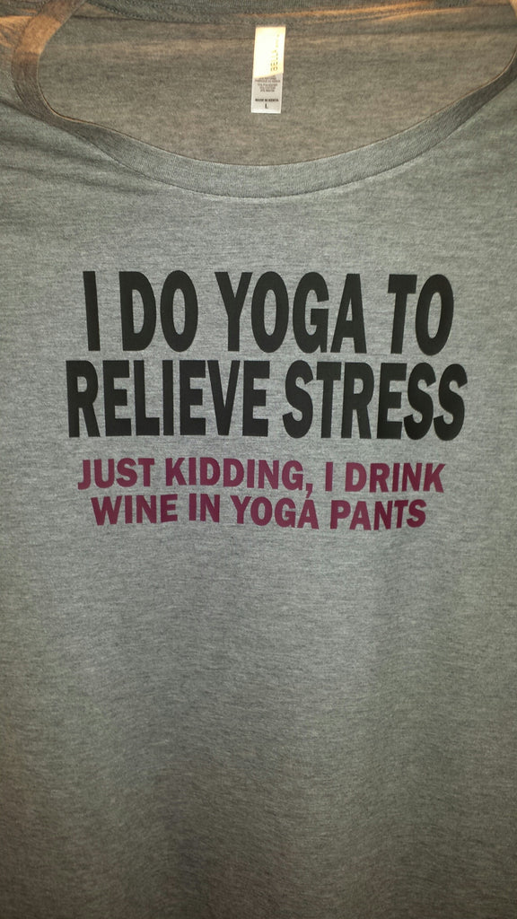 I do yoga to relieve stress, Just kidding I drink wine in yoga pants t-shirt funny