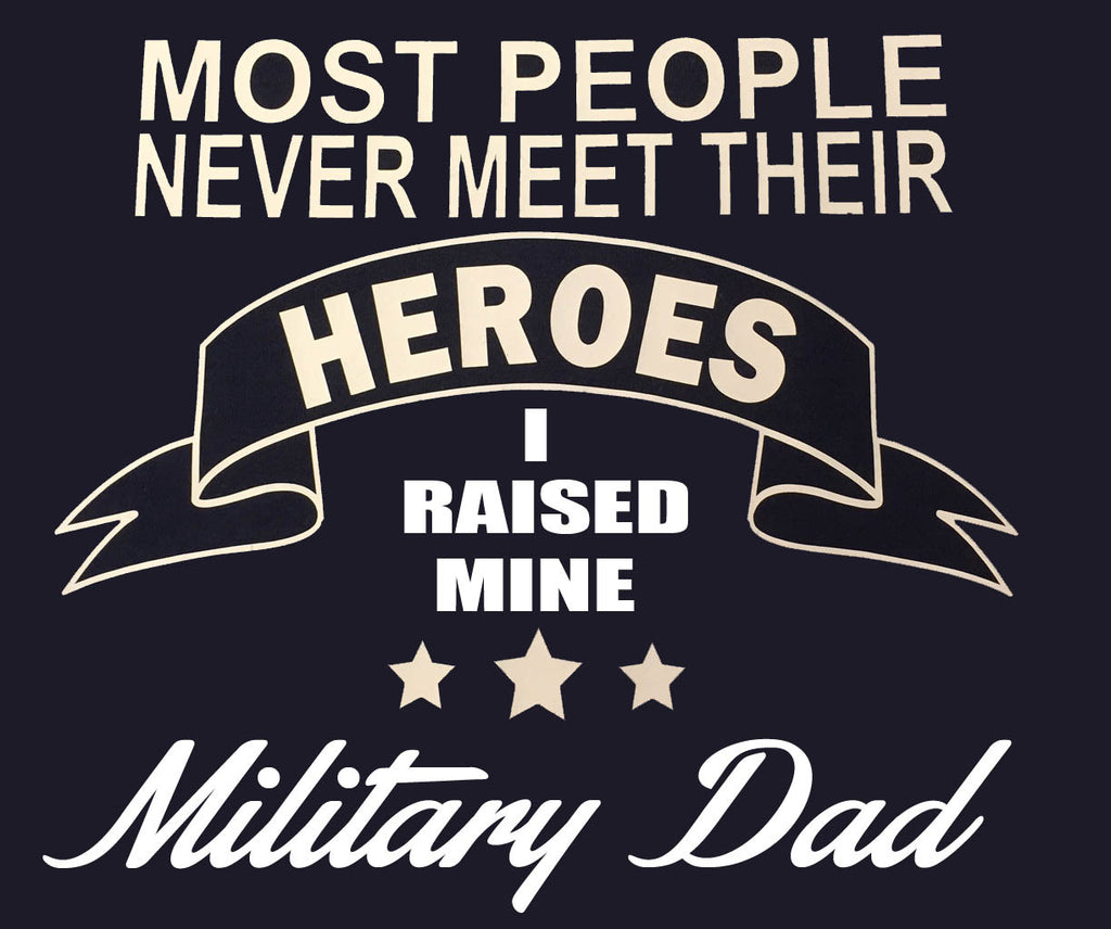 Most people never meet their heroes I raised mine Military DAD t-shirt