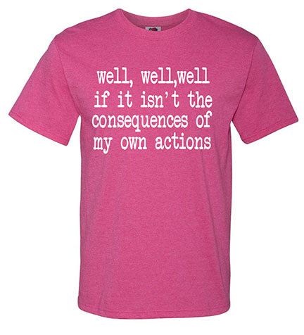 Well Well Well If it isn't the consequences of my own actions T-Shirt