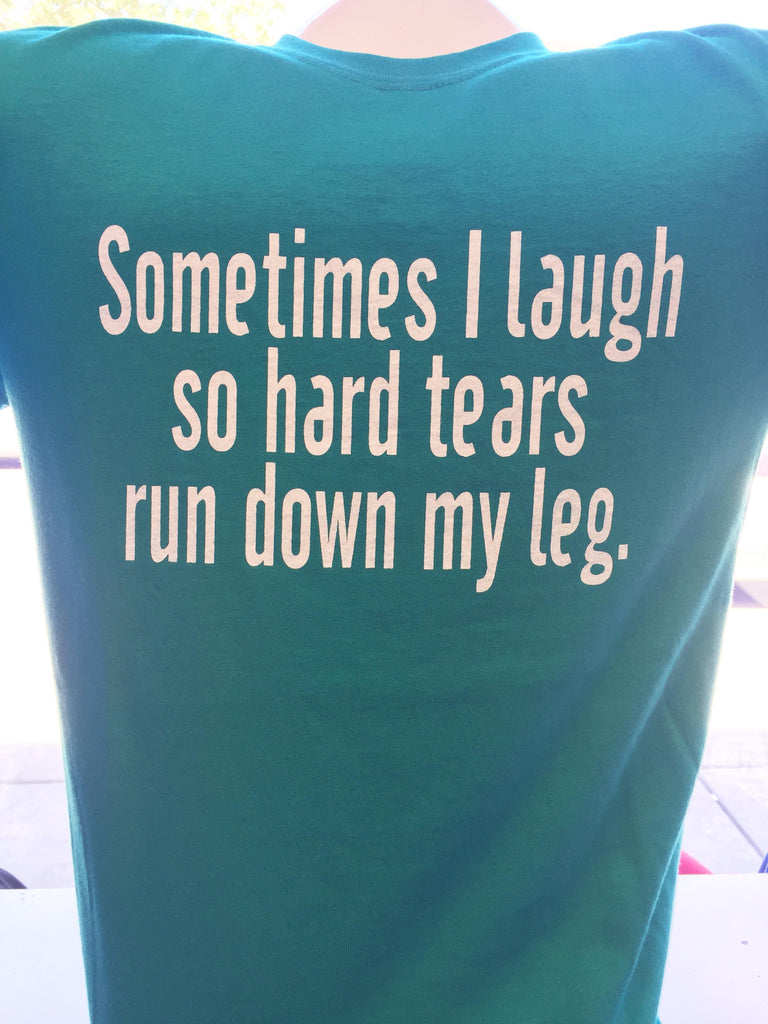 Sometimes I laugh so hard, tears run down my leg T-Shirt